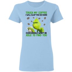 The Grinch Touch My Coffee I Will Slap You So Hard Even Google Won't Be Able To Find You T-Shirts, Hoodies, Long Sleeve 30