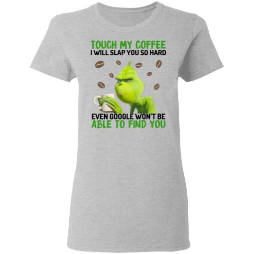 The Grinch Touch My Coffee I Will Slap You So Hard Even Google Won't Be Able To Find You T-Shirts, Hoodies, Long Sleeve 12