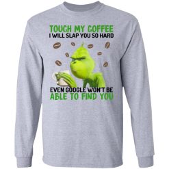 The Grinch Touch My Coffee I Will Slap You So Hard Even Google Won't Be Able To Find You T-Shirts, Hoodies, Long Sleeve 36