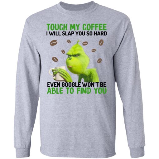 The Grinch Touch My Coffee I Will Slap You So Hard Even Google Won't Be Able To Find You T-Shirts, Hoodies, Long Sleeve 13