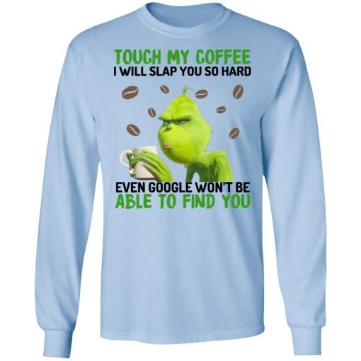 The Grinch Touch My Coffee I Will Slap You So Hard Even Google Won't Be Able To Find You T-Shirts, Hoodies, Long Sleeve 18