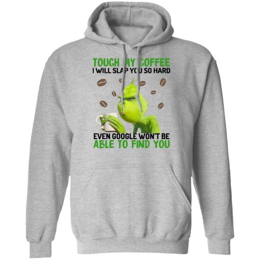 The Grinch Touch My Coffee I Will Slap You So Hard Even Google Won't Be Able To Find You T-Shirts, Hoodies, Long Sleeve 20
