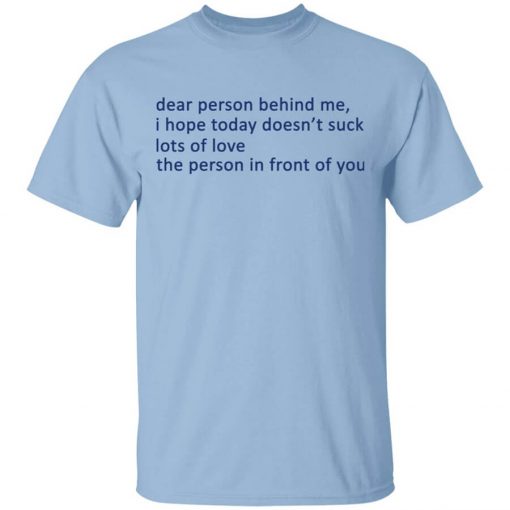 Dear Person Behind Me I Hope Today Doesn't Suck Lots Of Love The Person In Front Of You T-Shirt