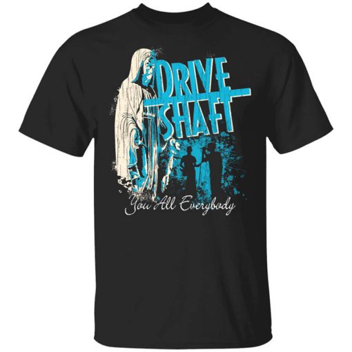 Drive Shaft You All Everybody T-Shirt