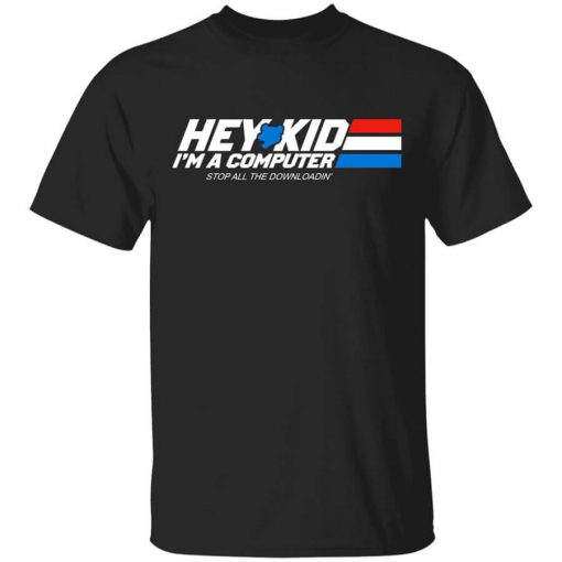 Hey Kid I'm A Computer Stop All The Downloading T-Shirt
