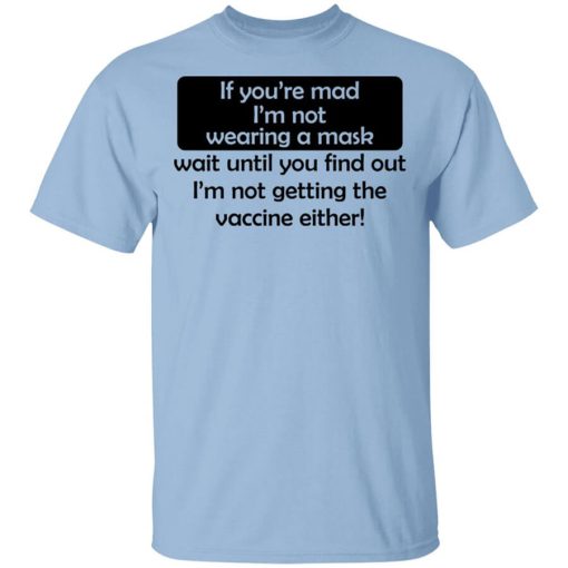 If You're Mad I'm Not Wearing A Mask I'm Not Getting The Vaccine Either T-Shirt