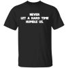 Never Let A Hard Time Humble Us T-Shirt