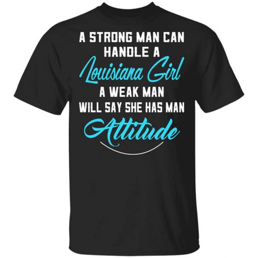 A Strong Man Can Handle A Louisiana Girl A Weak Man Will Say She Has Man Attitude Shirt