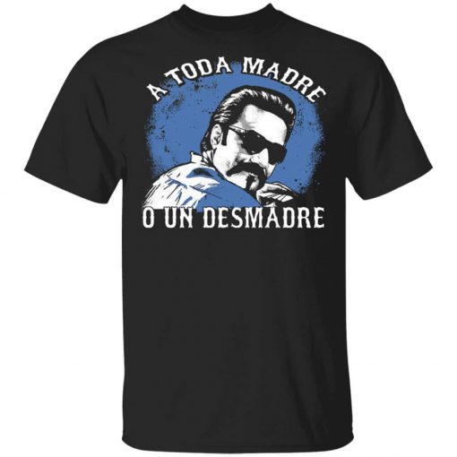 A Toda Madre O Un Desmadre Funny Mexican Shirt