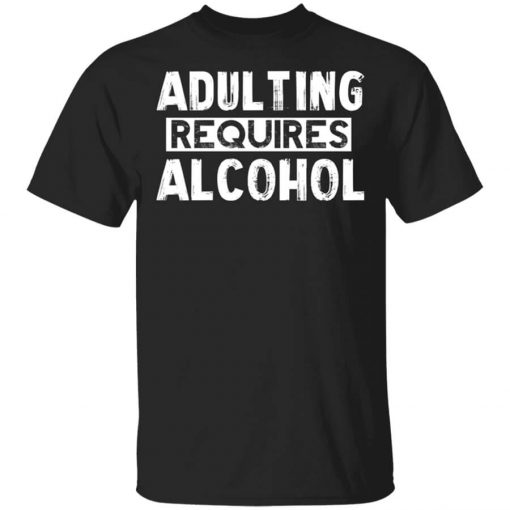 Adulting Requires Alcohol Shirt