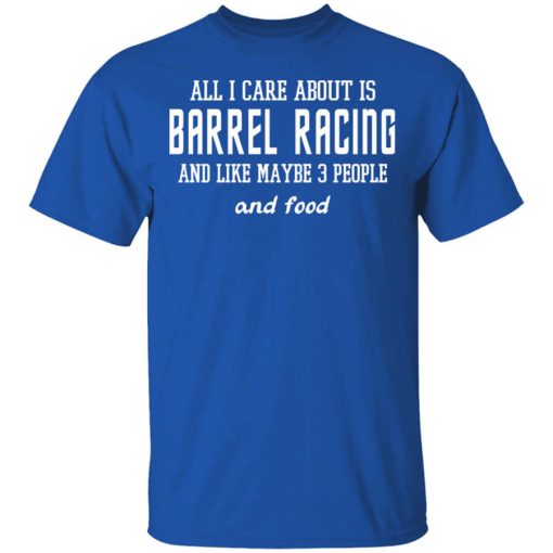 All I Care About Is Barrel Racing And Like Maybe 3 People And Food Shirt