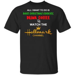 All I Want to Do is Bake Christmas Cookies Drink Coffee and Watch The Hallmark Channel T-Shirt