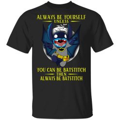 Always Be Yourself Unless You Can Be Batstitch Then Always Be Batstitch Shirt