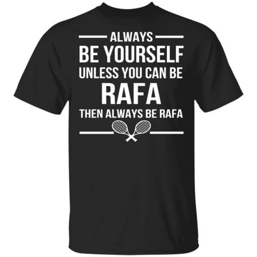 Always Be Yourself Unless You Can Be Rafa Then Always Be Rafa Shirt