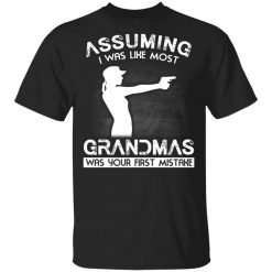 Assuming I Was Like Most Grandmas Was Your First Mistake Shirt
