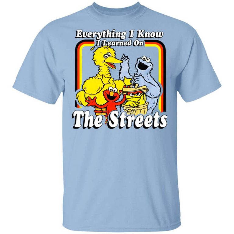 Everything I Know I Learned On The Streets T-Shirts, Hoodies, Long Sleeve