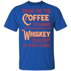 Grant Me The Coffee To Change The Things I Can And The Whiskey To Accept The Things I Cannot Shirt