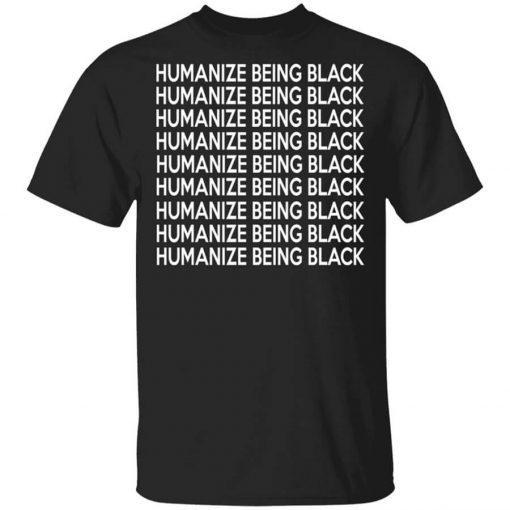 Humanize Being Black Shirt