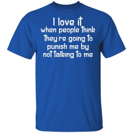 I Love It When People Think They're Going to Punish Me by Not Talking to Me Shirt