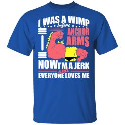 I Was a Wimp Before Anchor Arms Now I'm a Jerk and Everyone Loves Me Shirt