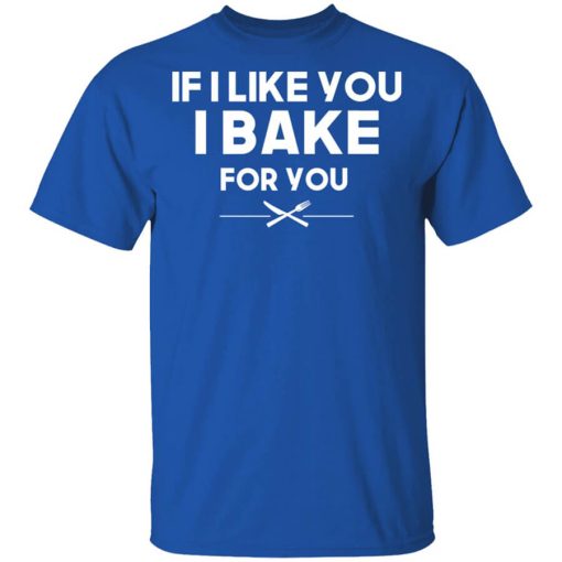 If I Like You I Bake For You Shirt