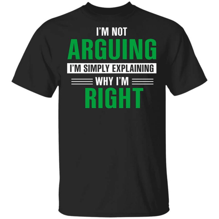 I'm Not Arguing I'm Just Explaining Why I'm Right T-Shirts, Hoodies