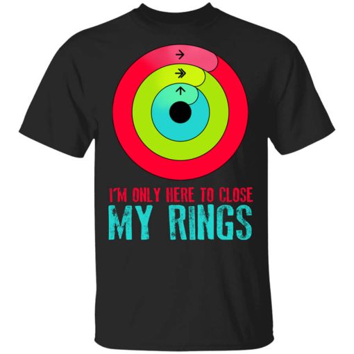 I'm Only Here To Close My Rings T-Shirt
