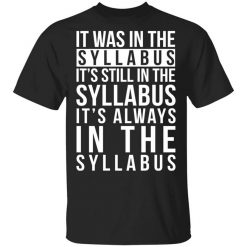 It Was In The Syllabus It's Still In The Syllabus It's Always In The Syllabus T-Shirt