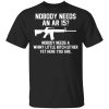 Nobody Needs An AR 15 Nobody Needs A Whiny Little Bitch Either Yet Here You Are T-Shirt