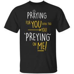 Praying For You Even Tho You Preying On Me Shirt