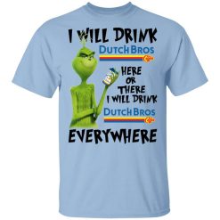 The Grinch I Will Drink Dutch Bros. Coffee Here Or There I Will Drink Dutch Bros. Coffee Everywhere T-Shirt