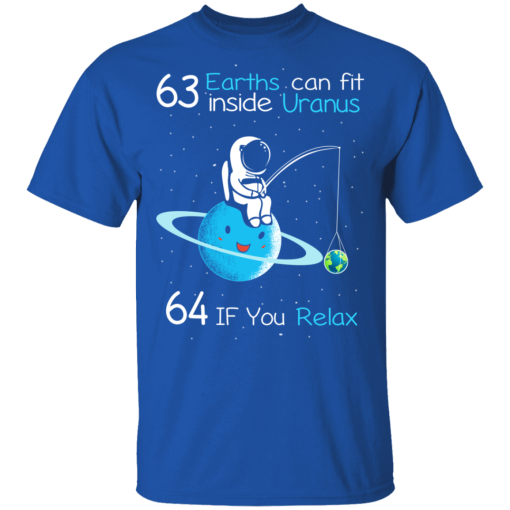 63 Earths Can Fit Inside Uranus 64 If You Relax T-Shirts, Hoodies 7