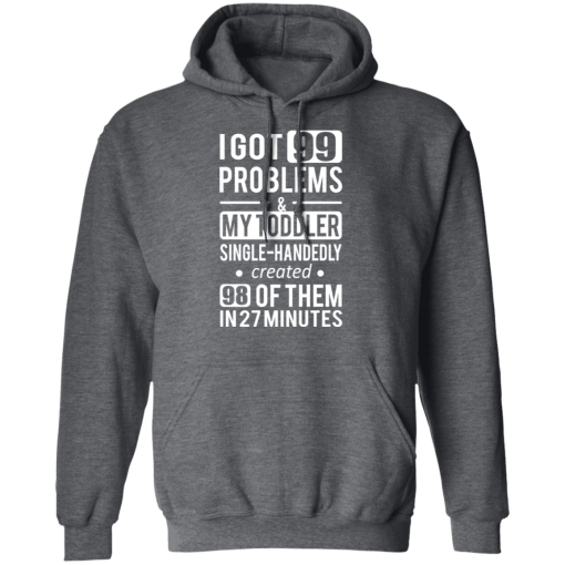 I Got 99 Problems My Toddler Single Handedly Created 98 Of Them In 27 Minutes T-Shirts, Hoodies 22