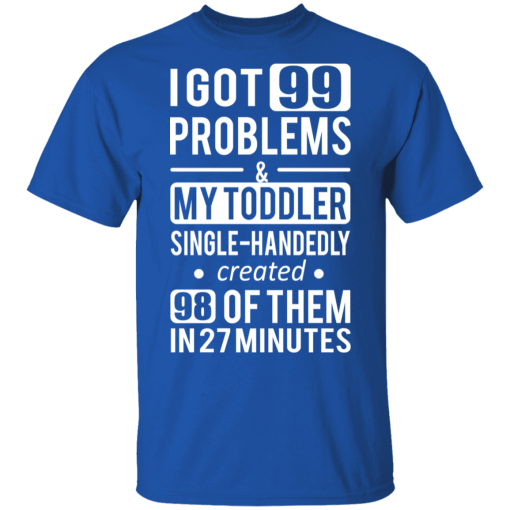 I Got 99 Problems My Toddler Single Handedly Created 98 Of Them In 27 Minutes T-Shirts, Hoodies 7