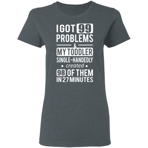 I Got 99 Problems My Toddler Single Handedly Created 98 Of Them In 27 Minutes T-Shirts, Hoodies 11