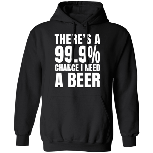 There's A 99.9% Chance I Need A Beer T-Shirts, Hoodies 18