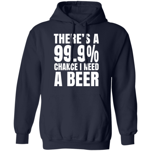 There's A 99.9% Chance I Need A Beer T-Shirts, Hoodies 20