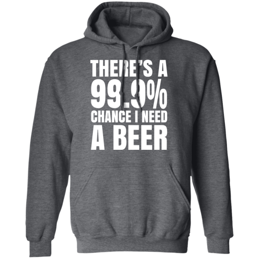 There's A 99.9% Chance I Need A Beer T-Shirts, Hoodies 22