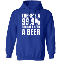 There's A 99.9% Chance I Need A Beer T-Shirts, Hoodies 46