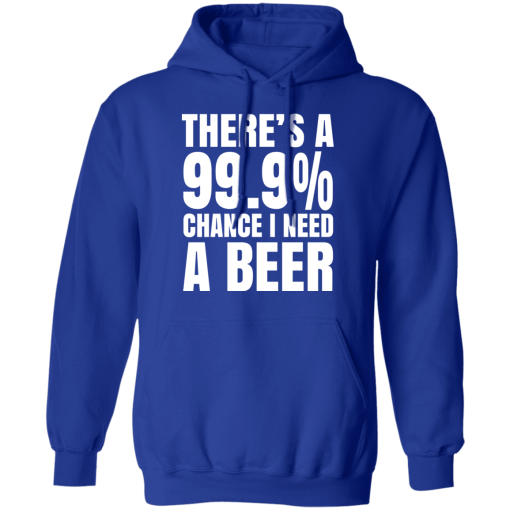 There's A 99.9% Chance I Need A Beer T-Shirts, Hoodies 24