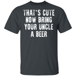 That's Cute Now Bring Your Uncle A Beer T-Shirts, Hoodies 26