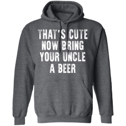 That's Cute Now Bring Your Uncle A Beer T-Shirts, Hoodies 43