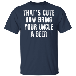 That's Cute Now Bring Your Uncle A Beer T-Shirts, Hoodies 28