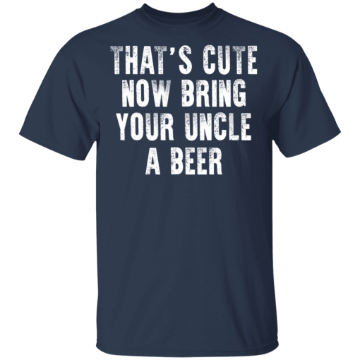That's Cute Now Bring Your Uncle A Beer T-Shirts, Hoodies 5