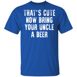 That's Cute Now Bring Your Uncle A Beer T-Shirts, Hoodies 30