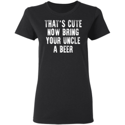 That's Cute Now Bring Your Uncle A Beer T-Shirts, Hoodies 31