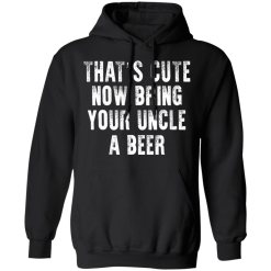 That's Cute Now Bring Your Uncle A Beer T-Shirts, Hoodies 39