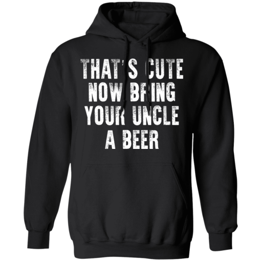 That's Cute Now Bring Your Uncle A Beer T-Shirts, Hoodies 17