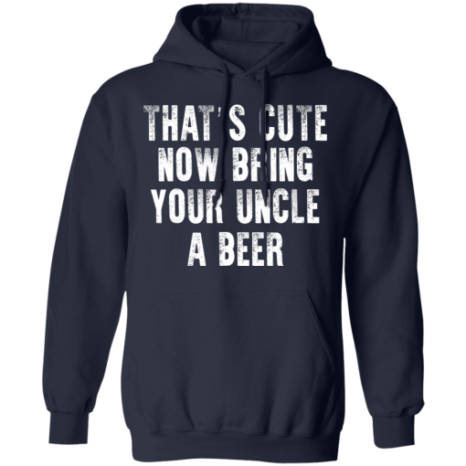 That's Cute Now Bring Your Uncle A Beer T-Shirts, Hoodies 19