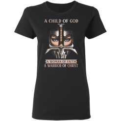 A Child Of God A Woman Of Faith A Warrior Of Christ T-Shirts, Hoodies 31